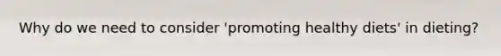 Why do we need to consider 'promoting healthy diets' in dieting?