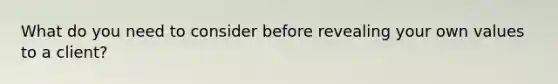 What do you need to consider before revealing your own values to a client?
