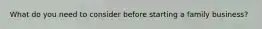 What do you need to consider before starting a family business?