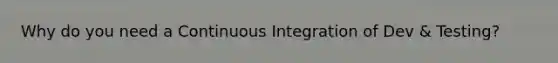 Why do you need a Continuous Integration of Dev & Testing?