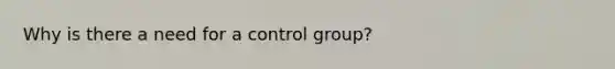 Why is there a need for a control group?