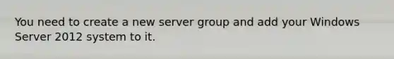 You need to create a new server group and add your Windows Server 2012 system to it.