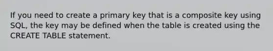 If you need to create a primary key that is a composite key using SQL, the key may be defined when the table is created using the CREATE TABLE statement.