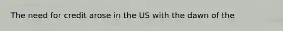 The need for credit arose in the US with the dawn of the