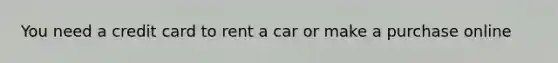 You need a credit card to rent a car or make a purchase online