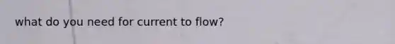 what do you need for current to flow?