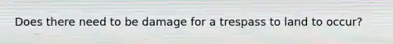 Does there need to be damage for a trespass to land to occur?