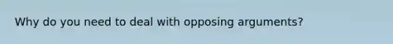 Why do you need to deal with opposing arguments?