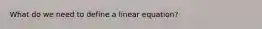 What do we need to define a linear equation?