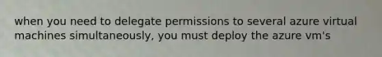 when you need to delegate permissions to several azure virtual machines simultaneously, you must deploy the azure vm's