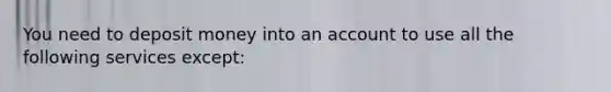 You need to deposit money into an account to use all the following services except: