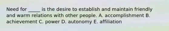 Need for _____ is the desire to establish and maintain friendly and warm relations with other people. A. accomplishment B. achievement C. power D. autonomy E. affiliation