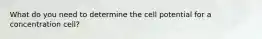What do you need to determine the cell potential for a concentration cell?