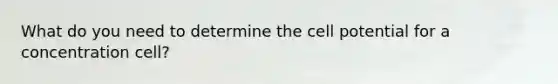 What do you need to determine the cell potential for a concentration cell?