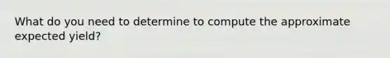 What do you need to determine to compute the approximate expected yield?