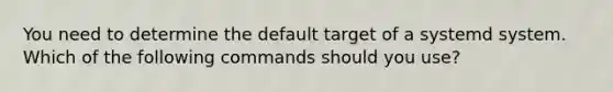 You need to determine the default target of a systemd system. Which of the following commands should you use?