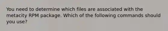 You need to determine which files are associated with the metacity RPM package. Which of the following commands should you use?