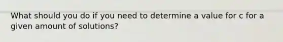 What should you do if you need to determine a value for c for a given amount of solutions?