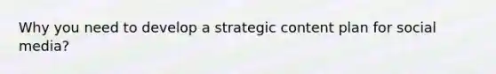 Why you need to develop a strategic content plan for social media?