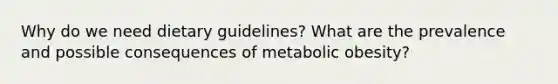 Why do we need dietary guidelines? What are the prevalence and possible consequences of metabolic obesity?