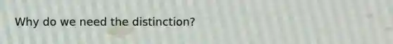 Why do we need the distinction?
