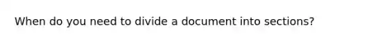 When do you need to divide a document into sections?