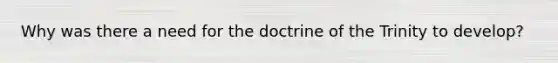 Why was there a need for the doctrine of the Trinity to develop?