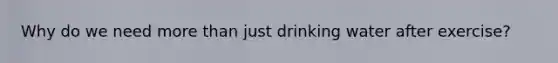 Why do we need <a href='https://www.questionai.com/knowledge/keWHlEPx42-more-than' class='anchor-knowledge'>more than</a> just drinking water after exercise?