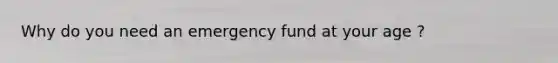 Why do you need an emergency fund at your age ?