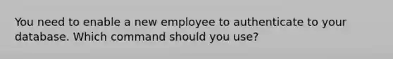 You need to enable a new employee to authenticate to your database. Which command should you use?