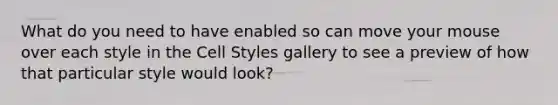 What do you need to have enabled so can move your mouse over each style in the Cell Styles gallery to see a preview of how that particular style would look?
