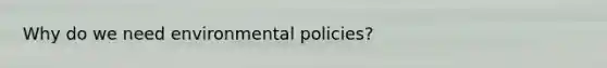 Why do we need environmental policies?