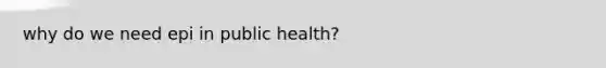 why do we need epi in public health?