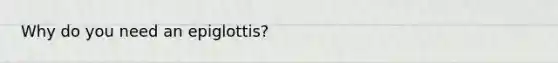 Why do you need an epiglottis?