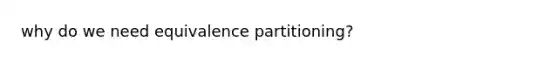 why do we need equivalence partitioning?