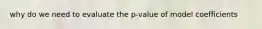 why do we need to evaluate the p-value of model coefficients