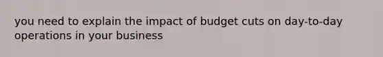 you need to explain the impact of budget cuts on day-to-day operations in your business