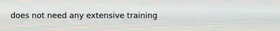 does not need any extensive training