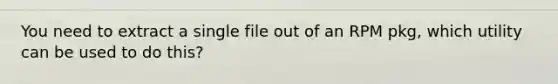 You need to extract a single file out of an RPM pkg, which utility can be used to do this?