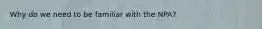 Why do we need to be familiar with the NPA?
