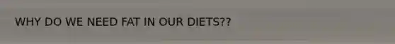 WHY DO WE NEED FAT IN OUR DIETS??