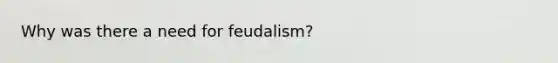 Why was there a need for feudalism?