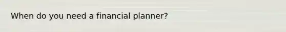 When do you need a financial planner?