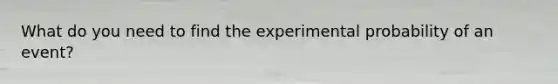 What do you need to find the experimental probability of an event?