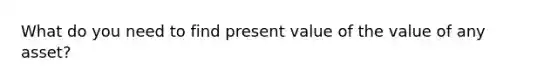 What do you need to find present value of the value of any asset?