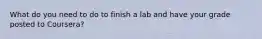 What do you need to do to finish a lab and have your grade posted to Coursera?