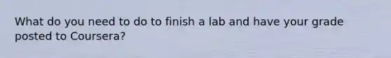 What do you need to do to finish a lab and have your grade posted to Coursera?