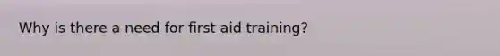 Why is there a need for first aid training?