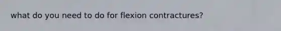 what do you need to do for flexion contractures?