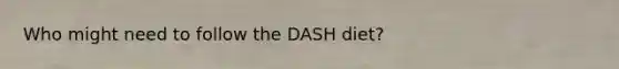 Who might need to follow the DASH diet?